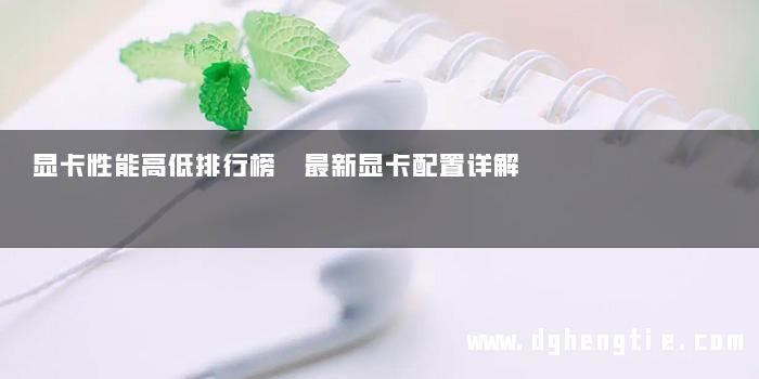 显卡性能高低排行榜 最新显卡配置详解